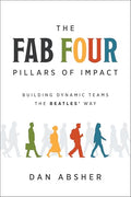 The Fab Four Pillars of Impact: Building Dynamic Teams the Beatles' Way - Hardcover