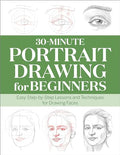 30-Minute Portrait Drawing for Beginners: Easy Step-By-Step Lessons and Techniques for Drawing Faces - Paperback