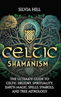 Celtic Shamanism: The Ultimate Guide to Celtic Druidry, Spirituality, Earth Magic, Spells, Symbols, and Tree Astrology - Hardcover