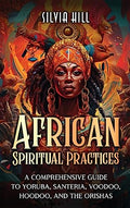 African Spiritual Practices: A Comprehensive Guide to Yoruba, Santeria, Voodoo, Hoodoo, and the Orishas - Hardcover