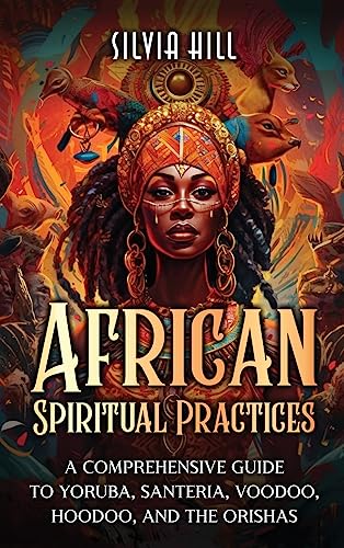 African Spiritual Practices: A Comprehensive Guide to Yoruba, Santeria, Voodoo, Hoodoo, and the Orishas - Hardcover