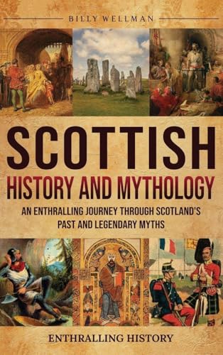 Scottish History and Mythology: An Enthralling Journey Through Scotland's Past and Legendary Myths - Hardcover