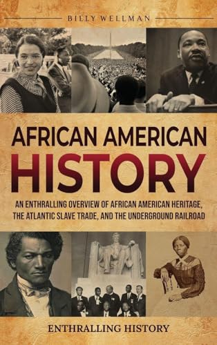 African American History: An Enthralling Overview of African American Heritage, the Atlantic Slave Trade, and the Underground Railroad - Hardcover