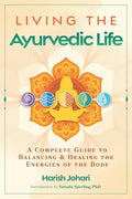 Living the Ayurvedic Life: A Complete Guide to Balancing and Healing the Energies of the Body - Paperback
