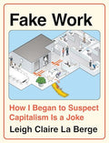 Fake Work: How I Began to Suspect Capitalism Is a Joke - Hardcover