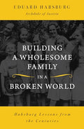 Building a Wholesome Family in a Broken World: Habsburg Lessons from the Centuries - Paperback
