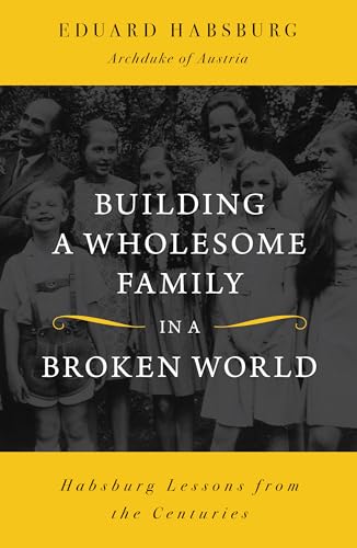 Building a Wholesome Family in a Broken World: Habsburg Lessons from the Centuries - Paperback