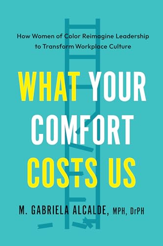 What Your Comfort Costs Us: How Women of Color Reimagine Leadership to Transform Workplace Culture - Paperback