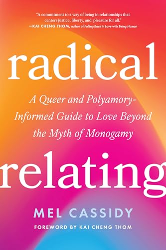 Radical Relating: A Queer and Polyamory-Informed Guide to Love Beyond the Myth of Monogamy - Paperback