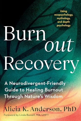Burnout Recovery: A Neurodivergent-Friendly Guide to Healing Burnout Through Nature's Wisdom--Using Ecopsychology, Mythology, and Depth Psychology - Paperback