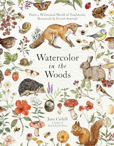 Watercolor in the Woods: Paint a Whimsical World of Forest Animals, Botanicals, Toadstools and More - Paperback