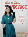 How to Dress Vintage: Re-Create the Most Iconic Looks of the 20th Century - Hardcover