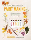 Natural Watercolor Paint Making: Create Beautiful Pigments at Home Using Botanicals, Vegetables and Other Foraged Materials - Paperback