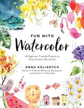Fun with Watercolor: 45 Beginner-Friendly Projects to Create Frame-Worthy Art - Paperback