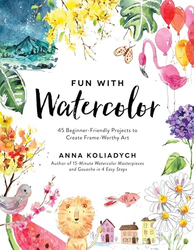 Fun with Watercolor: 45 Beginner-Friendly Projects to Create Frame-Worthy Art - Paperback