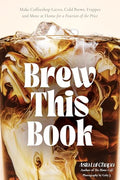 Brew This Book: Make Coffee Shop Lattes, Cold Brews, Frappes and More at Home for a Fraction of the Price - Hardcover