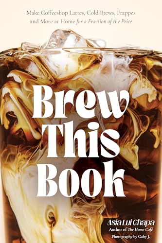 Brew This Book: Make Coffee Shop Lattes, Cold Brews, Frappes and More at Home for a Fraction of the Price - Hardcover