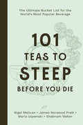 101 Teas to Steep Before You Die: The Ultimate Bucket List for the World's Most Popular Beverage - Hardcover