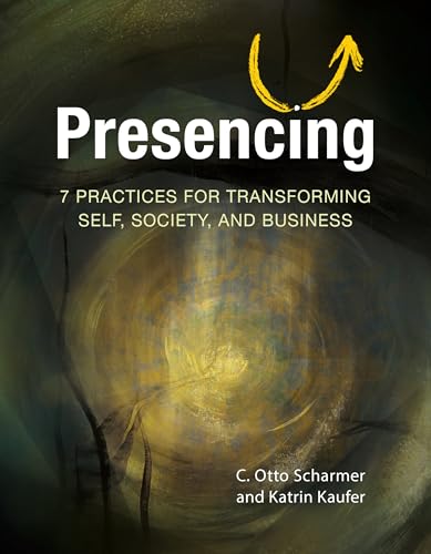 Presencing: 7 Practices for Transforming Self, Society, and Business - Paperback