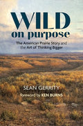 Wild on Purpose: The American Prairie Story and the Art of Thinking Bigger - Paperback