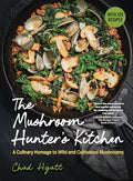 The Mushroom Hunter's Kitchen: A Culinary Homage to Wild and Cultivated Mushrooms - With 120 Recipes - Hardcover