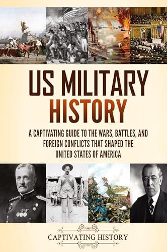 US Military History: A Captivating Guide to the Wars, Battles, and Foreign Conflicts That Shaped the United States of America - Hardcover