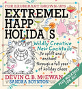 Extremely Happy Holidays: Wildly Creative New Cocktails to Uplift and Enchant Through a Full Year of Holiday Chaos - Hardcover