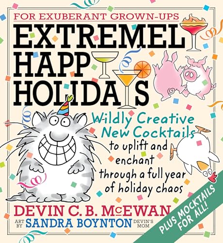 Extremely Happy Holidays: Wildly Creative New Cocktails to Uplift and Enchant Through a Full Year of Holiday Chaos - Hardcover