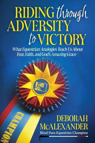 Riding Through Adversity to Victory: What Equestrian Analogies Teach Us About Fear, Faith, and God's Amazing Grace - Paperback