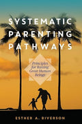 Systematic Parenting Pathways: Principles for Raising Great Human Beings - Paperback