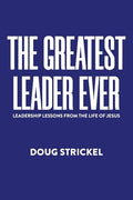 The Greatest Leader Ever: Leadership Lessons from the Life of Jesus - Paperback
