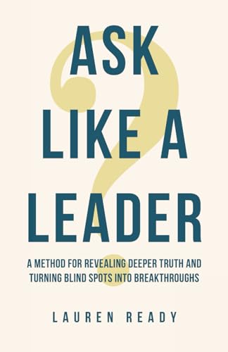 Ask Like A Leader: A Method for Revealing Deeper Truth and Turning Blind Spots into Breakthroughs - Paperback