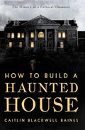 How to Build a Haunted House: The History of a Cultural Obsession - Hardcover