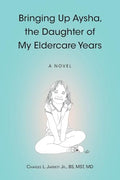 Bringing Up Aysha, the Daughter of My Eldercare Years - Paperback