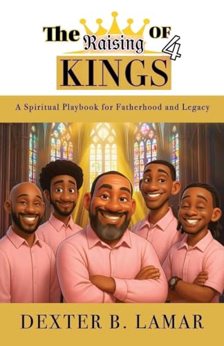 The Raising of 4 Kings: A Spiritual Playbook for Fatherhood and Legacy - Paperback