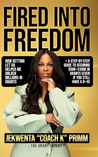 Fired Into Freedom: How Getting Let Go Helped Me Unlock Millions in Grants + A Step-by-Step Guide to Securing $50K-$100K in Grants (Even If You Still - Hardcover