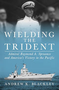 Wielding the Trident: Admiral Raymond A. Spruance and America's Victory in the Pacific - Hardcover