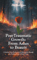 Post-Traumatic Growth: From Ashes to Beauty: A Journey from Brokenness to Restoration through the Healing Power of Jesus Christ - Paperback