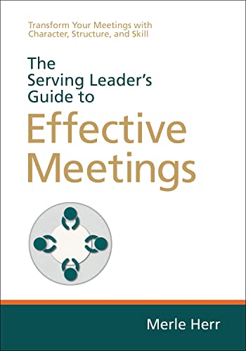 The Serving Leader's Guide to Effective Meetings: Transform Your Meetings with Character, Structure, and Skill - Paperback