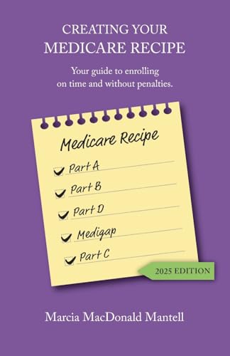 Creating Your Medicare Recipe: Your guide to enrolling on time and without penalties - Paperback