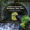 Hidden Places Around Rochester, New York: A Photographic Journey Through Western New York and the Finger Lakes - Paperback