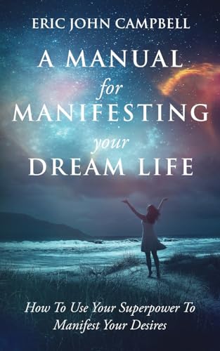 A Manual For Manifesting Your Dream Life: How To Use Your Superpower To Manifest Your Desires - Paperback