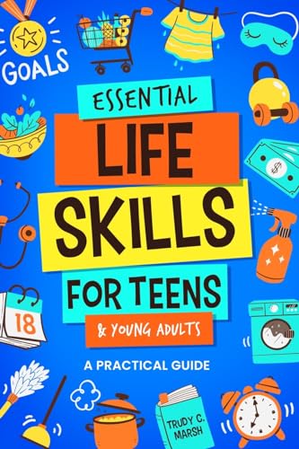 Essential Life Skills for Teens & Young Adults: A Practical Guide to Time & Money Management, Basics of Cooking, Cleaning, and More, So You Can Set Yo - Paperback