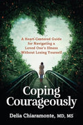 Coping Courageously: A Heart-Centered Guide for Navigating a Loved One's Illness Without Losing Yourself - Paperback