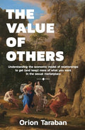 The Value of Others: Understanding the Economic Model of Relationships to Get (and Keep) More of What You Want in the Sexual Marketplace - Paperback