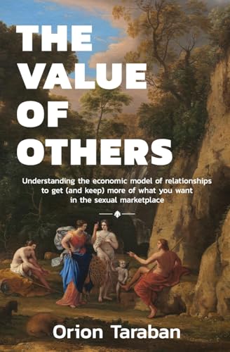 The Value of Others: Understanding the Economic Model of Relationships to Get (and Keep) More of What You Want in the Sexual Marketplace - Paperback
