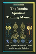 The Yoruba Spiritual Training Manual: The Ultimate Resource Guide to the Yoruba Religion: The Ultimate Resource Guide to the Yoruba Religion - Paperback