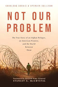 Not Our Problem: The True Story of an Afghan Refugee, an American Promise, and the World Between Them - Paperback