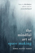 The Mindful Art of Space Making: How to Declutter When You're Overwhelmed - Hardcover