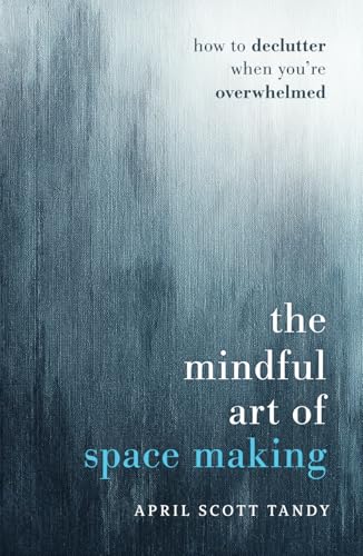 The Mindful Art of Space Making: How to Declutter When You're Overwhelmed - Hardcover